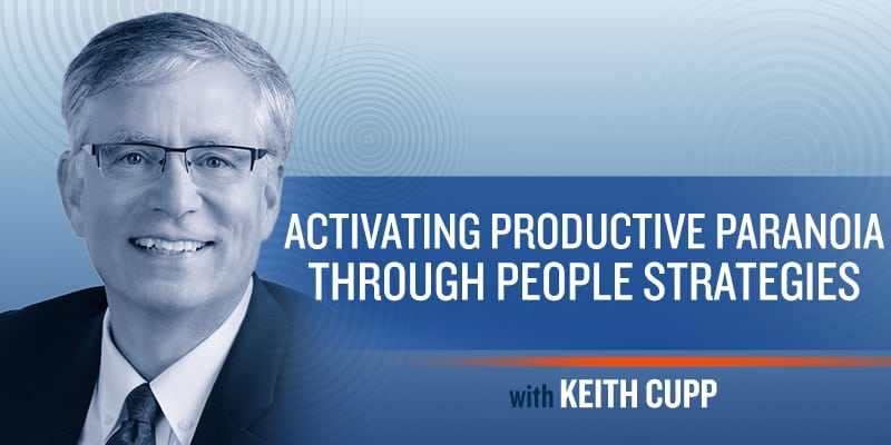 Activating “Productive Paranoia” Through People Strategies. Keith Cupp.